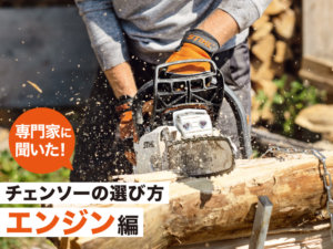 専門家に聞いた！ シーン別「チェンソー選び」エンジン式編