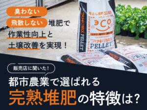 土づくりにこだわる農家御用達！ 『アサギリMIX PELLET』が都市農業で選ばれる理由とは？