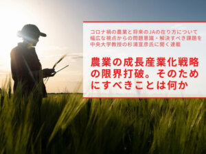 農業の成長産業化戦略の限界打破。そのためにすべきことは何か