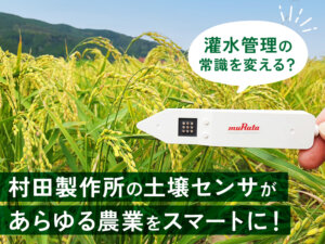 ハウスだけでなく果樹や露地栽培でも！ 村田製作所が高性能な土壌センサを開発した理由