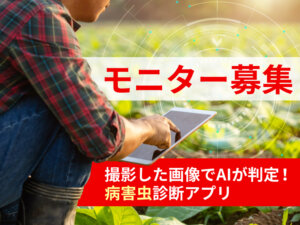 【製品モニター募集】AIで病害虫を判定！ 有効な農薬の提案から購入までワンストップで！